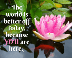 The world is better off today, because YOU are here. Thank you!